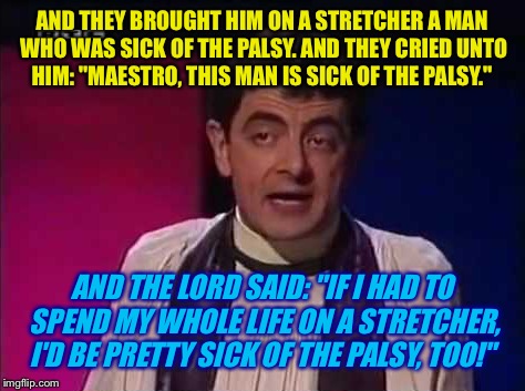 AND THEY BROUGHT HIM ON A STRETCHER A MAN WHO WAS SICK OF THE PALSY. AND THEY CRIED UNTO HIM: "MAESTRO, THIS MAN IS SICK OF THE PALSY." AND  | made w/ Imgflip meme maker