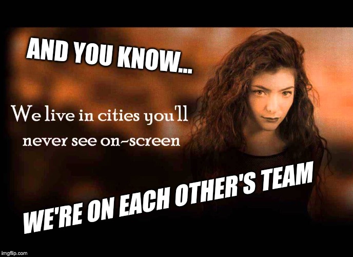 WE'RE ON EACH OTHER'S TEAM AND YOU KNOW... | made w/ Imgflip meme maker