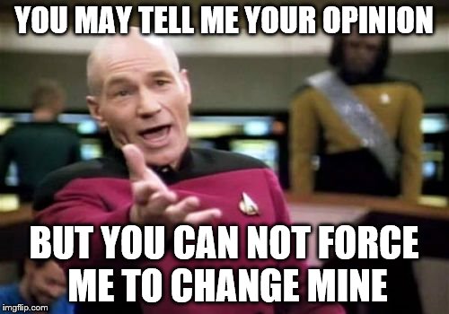 Picard Wtf Meme | YOU MAY TELL ME YOUR OPINION; BUT YOU CAN NOT FORCE ME TO CHANGE MINE | image tagged in memes,picard wtf | made w/ Imgflip meme maker