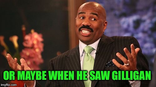 OR MAYBE WHEN HE SAW GILLIGAN | made w/ Imgflip meme maker