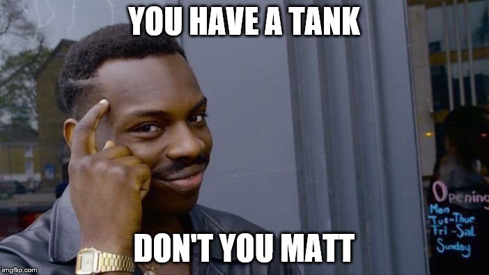 Roll Safe Think About It Meme | YOU HAVE A TANK DON'T YOU MATT | image tagged in memes,roll safe think about it | made w/ Imgflip meme maker