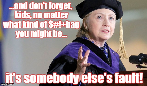 ...and don't forget, kids, no matter what kind of $#!+bag you might be... it's somebody else's fault! | made w/ Imgflip meme maker