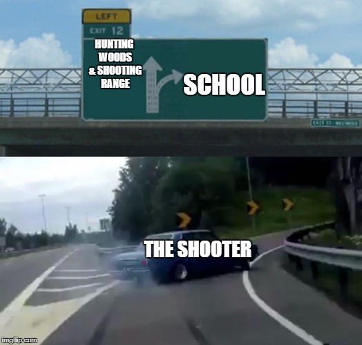 Left Exit 12 Off Ramp Meme | SCHOOL; HUNTING WOODS & SHOOTING RANGE; THE SHOOTER | image tagged in memes,left exit 12 off ramp | made w/ Imgflip meme maker