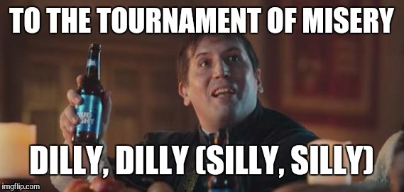 Sorry you didn't make the NCAAs | TO THE TOURNAMENT OF MISERY; DILLY, DILLY
(SILLY, SILLY) | image tagged in dilly dilly | made w/ Imgflip meme maker