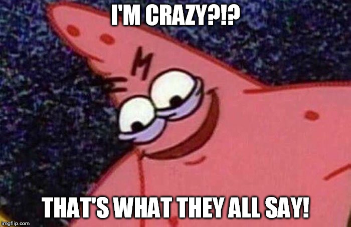 Evil Patrick  | I'M CRAZY?!? THAT'S WHAT THEY ALL SAY! | image tagged in evil patrick | made w/ Imgflip meme maker