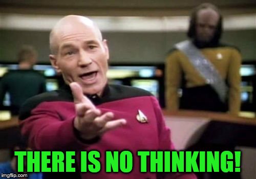 Picard Wtf Meme | THERE IS NO THINKING! | image tagged in memes,picard wtf | made w/ Imgflip meme maker
