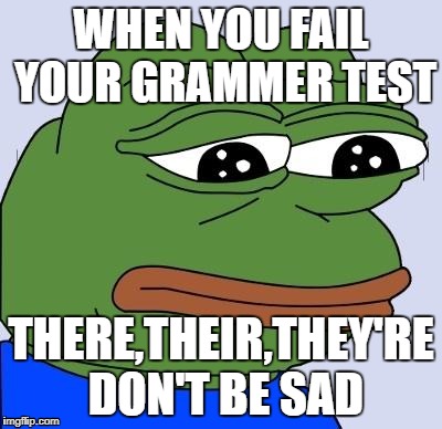 Grammar Test FeelsBadMan
 | WHEN YOU FAIL YOUR GRAMMER TEST; THERE,THEIR,THEY'RE DON'T BE SAD | image tagged in feels bad man | made w/ Imgflip meme maker