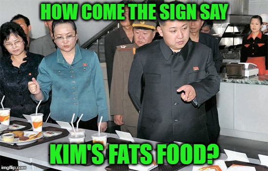 Kim's Fats Food | HOW COME THE SIGN SAY; KIM'S FATS FOOD? | image tagged in meme,funny,kim jong,fast food | made w/ Imgflip meme maker
