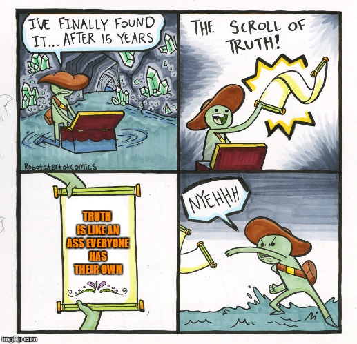 The Scroll Of Truth Meme | TRUTH IS LIKE AN ASS EVERYONE HAS THEIR OWN | image tagged in memes,the scroll of truth | made w/ Imgflip meme maker