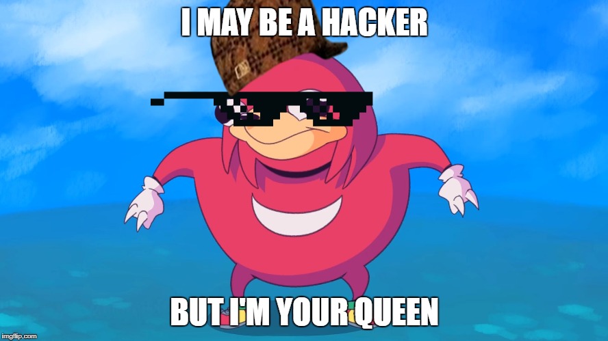 Ungandan Knuckles | I MAY BE A HACKER; BUT I'M YOUR QUEEN | image tagged in ungandan knuckles,scumbag | made w/ Imgflip meme maker