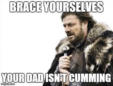 Brace Yourselves X is Coming Meme | BRACE YOURSELVES YOUR DAD ISN'T CUMMING | image tagged in memes,brace yourselves x is coming | made w/ Imgflip meme maker