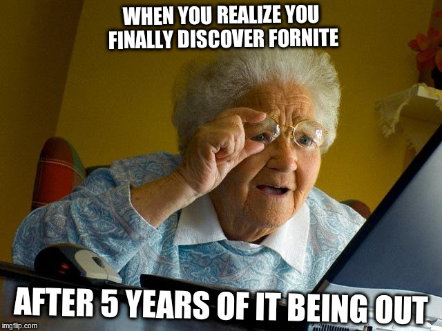 Grandma Finds The Internet | WHEN YOU REALIZE YOU FINALLY DISCOVER FORNITE; AFTER 5 YEARS OF IT BEING OUT | image tagged in memes,grandma finds the internet | made w/ Imgflip meme maker