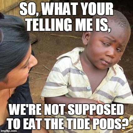 Third World Skeptical Kid Meme | SO, WHAT YOUR TELLING ME IS, WE'RE NOT SUPPOSED TO EAT THE TIDE PODS? | image tagged in memes,third world skeptical kid | made w/ Imgflip meme maker
