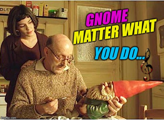 GNOME YOU DO... MATTER WHAT | made w/ Imgflip meme maker
