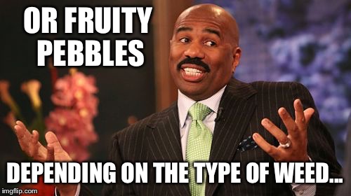 OR FRUITY PEBBLES DEPENDING ON THE TYPE OF WEED... | made w/ Imgflip meme maker