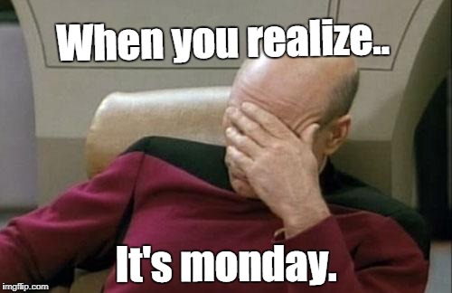 Captain Picard Facepalm Meme | When you realize.. It's monday. | image tagged in memes,captain picard facepalm | made w/ Imgflip meme maker