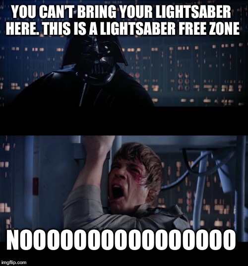 the rebellion should’ve just made an “empire free zone” to keep them safe (because it works that way) | YOU CAN’T BRING YOUR LIGHTSABER HERE. THIS IS A LIGHTSABER FREE ZONE; NOOOOOOOOOOOOOOOO | image tagged in memes,star wars no,gun free zone | made w/ Imgflip meme maker