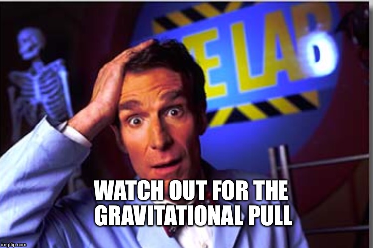 WATCH OUT FOR THE GRAVITATIONAL PULL | made w/ Imgflip meme maker