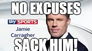 NO EXCUSES; SACK HIM! | image tagged in carra | made w/ Imgflip meme maker
