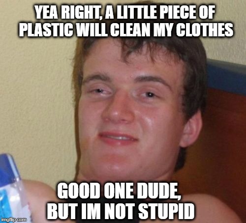10 Guy Meme | YEA RIGHT, A LITTLE PIECE OF PLASTIC WILL CLEAN MY CLOTHES GOOD ONE DUDE, BUT IM NOT STUPID | image tagged in memes,10 guy | made w/ Imgflip meme maker