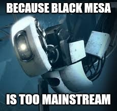Portal Glados | BECAUSE BLACK MESA; IS TOO MAINSTREAM | image tagged in portal glados | made w/ Imgflip meme maker