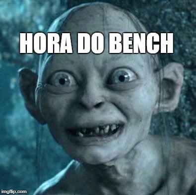 Gollum | HORA DO BENCH | image tagged in memes,gollum | made w/ Imgflip meme maker