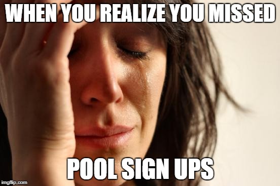 First World Problems | WHEN YOU REALIZE YOU MISSED; POOL SIGN UPS | image tagged in memes,first world problems | made w/ Imgflip meme maker