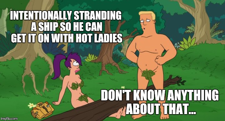 INTENTIONALLY STRANDING A SHIP SO HE CAN GET IT ON WITH HOT LADIES DON'T KNOW ANYTHING ABOUT THAT... | made w/ Imgflip meme maker