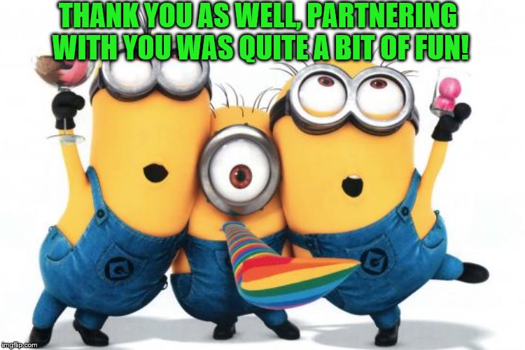 THANK YOU AS WELL, PARTNERING WITH YOU WAS QUITE A BIT OF FUN! | made w/ Imgflip meme maker