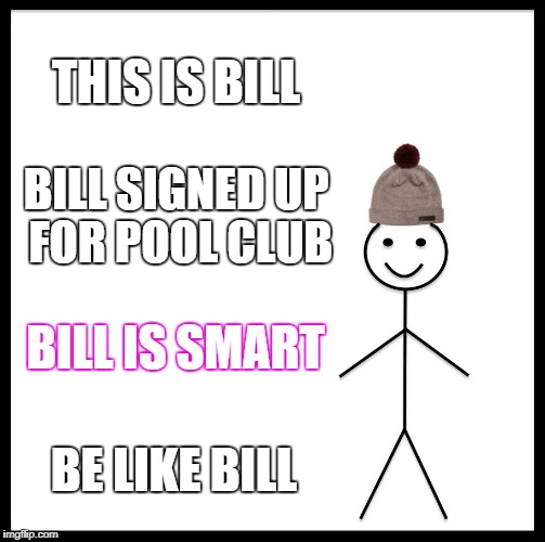 Be Like Bill | THIS IS BILL; BILL SIGNED UP FOR POOL CLUB; BILL IS SMART; BE LIKE BILL | image tagged in memes,be like bill | made w/ Imgflip meme maker