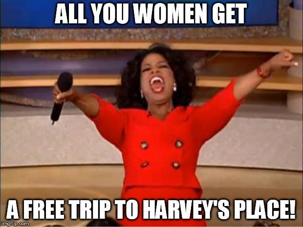 Oprah You Get A | ALL YOU WOMEN GET; A FREE TRIP TO HARVEY'S PLACE! | image tagged in memes,oprah you get a | made w/ Imgflip meme maker