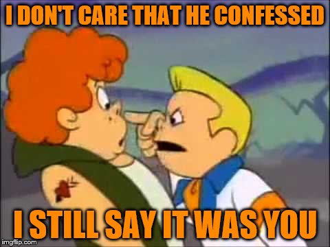 I DON'T CARE THAT HE CONFESSED I STILL SAY IT WAS YOU | made w/ Imgflip meme maker