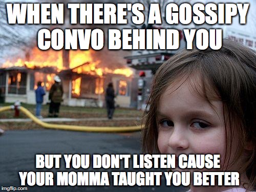 Disaster Girl | WHEN THERE'S A GOSSIPY CONVO BEHIND YOU; BUT YOU DON'T LISTEN CAUSE YOUR MOMMA TAUGHT YOU BETTER | image tagged in memes,disaster girl | made w/ Imgflip meme maker