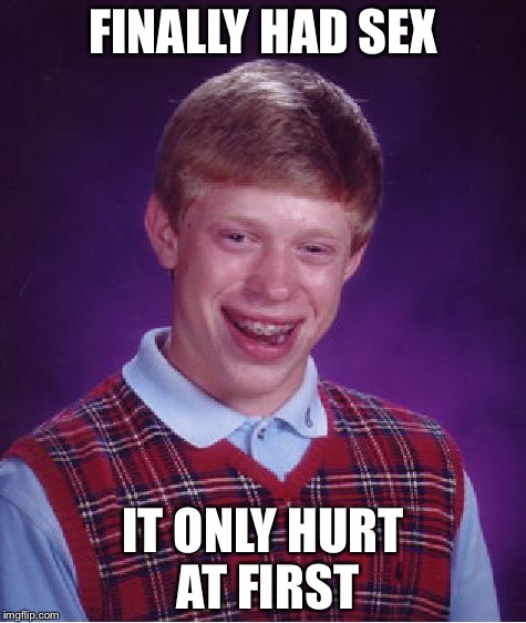 Bad Luck Brian Meme | FINALLY HAD SEX; IT ONLY HURT AT FIRST | image tagged in memes,bad luck brian | made w/ Imgflip meme maker