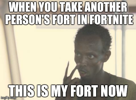 I'm The Captain Now Meme | WHEN YOU TAKE ANOTHER PERSON'S FORT IN FORTNITE; THIS IS MY FORT NOW | image tagged in memes,i'm the captain now | made w/ Imgflip meme maker