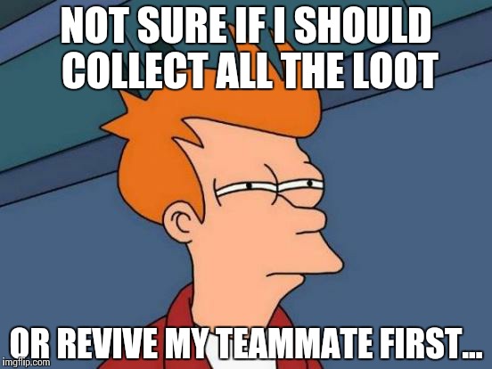 Futurama Fry Meme | NOT SURE IF I SHOULD COLLECT ALL THE LOOT; OR REVIVE MY TEAMMATE FIRST... | image tagged in memes,futurama fry | made w/ Imgflip meme maker