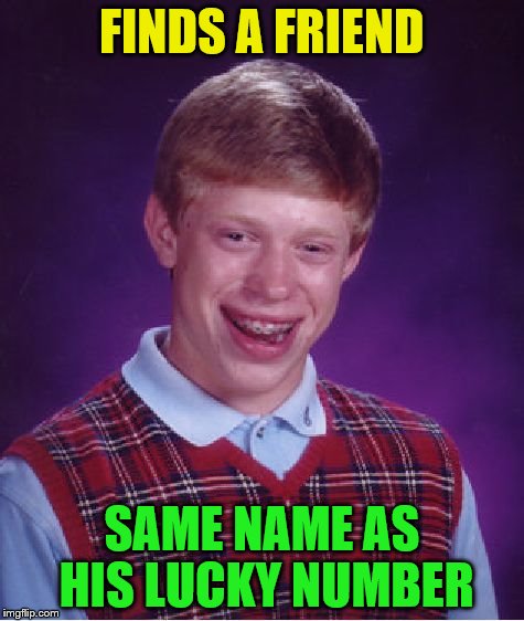 Bad Luck Brian Meme | FINDS A FRIEND SAME NAME AS HIS LUCKY NUMBER | image tagged in memes,bad luck brian | made w/ Imgflip meme maker