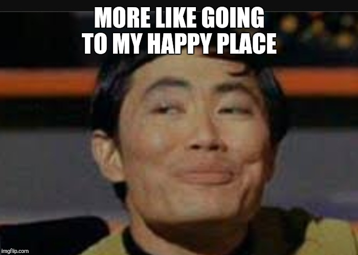 MORE LIKE GOING TO MY HAPPY PLACE | made w/ Imgflip meme maker