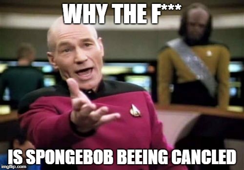 Picard Wtf Meme | WHY THE F***; IS SPONGEBOB BEEING CANCLED | image tagged in memes,picard wtf | made w/ Imgflip meme maker