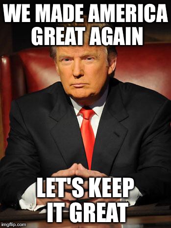 Keeping It Great! | WE MADE AMERICA GREAT AGAIN; LET'S KEEP IT GREAT | image tagged in serious trump | made w/ Imgflip meme maker