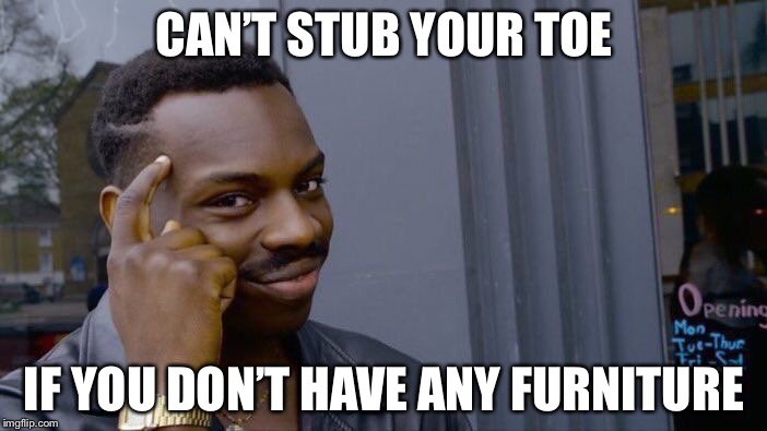 I just stubbed my toe and the meme side of me came up with this | CAN’T STUB YOUR TOE; IF YOU DON’T HAVE ANY FURNITURE | image tagged in memes,roll safe think about it | made w/ Imgflip meme maker