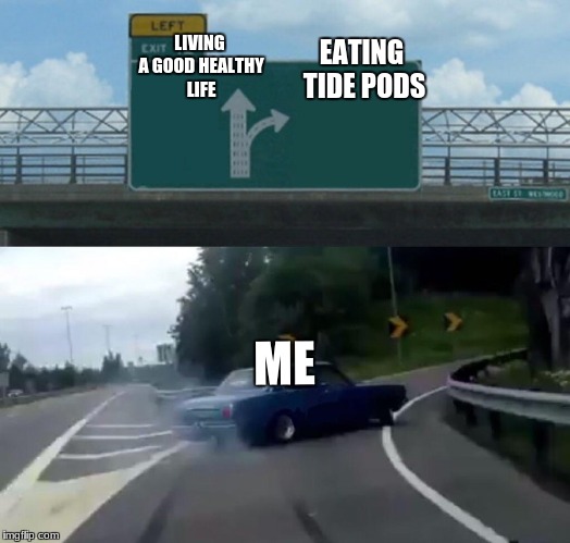 Left Exit 12 Off Ramp Meme | EATING TIDE PODS; LIVING A GOOD HEALTHY LIFE; ME | image tagged in memes,left exit 12 off ramp | made w/ Imgflip meme maker