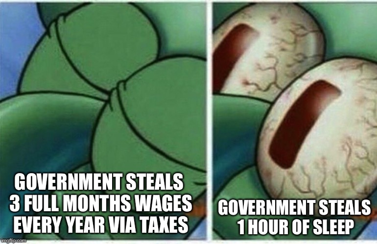 Woke to daylight savings  | GOVERNMENT STEALS 1 HOUR OF SLEEP; GOVERNMENT STEALS 3 FULL MONTHS WAGES EVERY YEAR VIA TAXES | image tagged in squidward,daylight savings time,taxation is theft | made w/ Imgflip meme maker