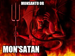 MONSANTO OR; MON'SATAN | image tagged in monsanto | made w/ Imgflip meme maker