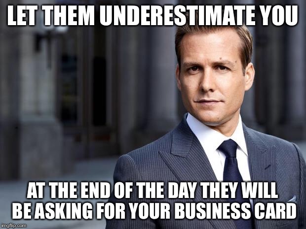 Harvey from Suits  | LET THEM UNDERESTIMATE YOU; AT THE END OF THE DAY THEY WILL BE ASKING FOR YOUR BUSINESS CARD | image tagged in harvey from suits | made w/ Imgflip meme maker