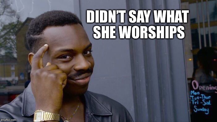 Roll Safe Think About It Meme | DIDN’T SAY WHAT SHE WORSHIPS | image tagged in memes,roll safe think about it | made w/ Imgflip meme maker
