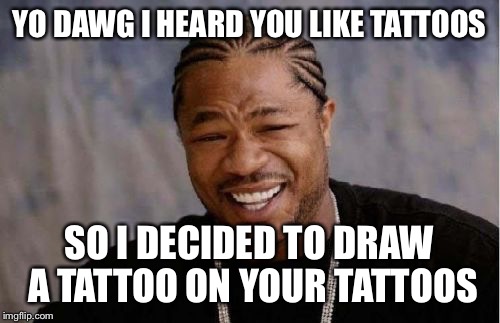 Yo Dawg Heard You | YO DAWG I HEARD YOU LIKE TATTOOS; SO I DECIDED TO DRAW A TATTOO ON YOUR TATTOOS | image tagged in memes,yo dawg heard you,tattoos,gangster,thug,tattoo | made w/ Imgflip meme maker