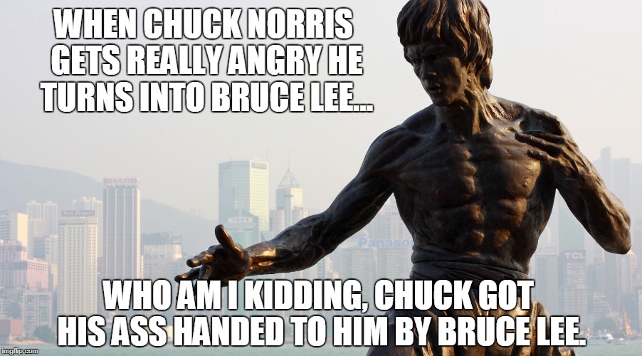 WHEN CHUCK NORRIS GETS REALLY ANGRY HE TURNS INTO BRUCE LEE... WHO AM I KIDDING, CHUCK GOT HIS ASS HANDED TO HIM BY BRUCE LEE. | made w/ Imgflip meme maker