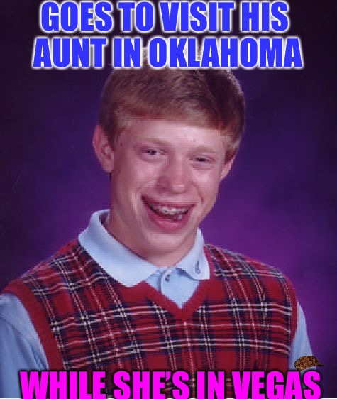 Okie Bri | GOES TO VISIT HIS AUNT IN OKLAHOMA; WHILE SHE’S IN VEGAS | image tagged in memes,bad luck brian,scumbag,oklahoma,family,dumb | made w/ Imgflip meme maker