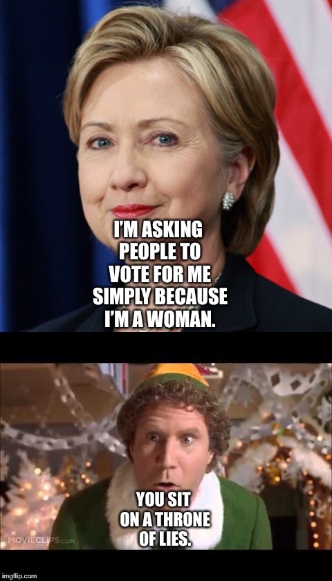 Buddy the Elf stands up to Hillary Clinton | I’M ASKING PEOPLE TO VOTE FOR ME SIMPLY BECAUSE I’M A WOMAN. YOU SIT ON A THRONE OF LIES. | image tagged in political meme | made w/ Imgflip meme maker